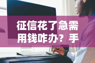 征信花了急需用钱咋办？手把手教你避开这些坑