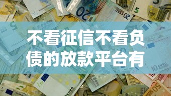 不看征信不看负债的放款平台有哪些？真实测评揭秘
