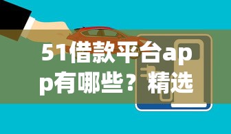 51借款平台app有哪些？精选靠谱借款平台推荐与使用解析