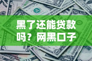 黑了还能贷款吗？网黑口子真相揭秘与避坑指南