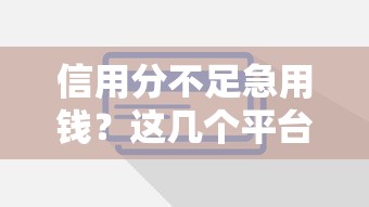 信用分不足急用钱？这几个平台审核不看信用分！