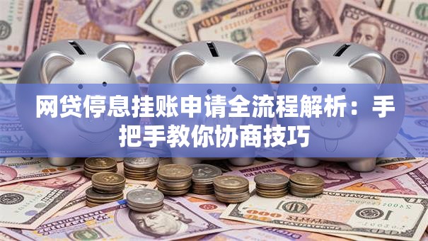 网贷停息挂账申请全流程解析：手把手教你协商技巧