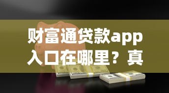 财富通贷款app入口在哪里？真实用户亲测靠谱申请渠道分享
