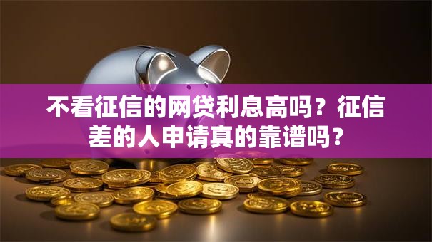 不看征信的网贷利息高吗？征信差的人申请真的靠谱吗？