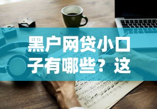 黑户网贷小口子有哪些？这几个方法或许能帮到你