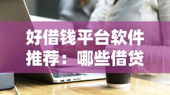 好借钱平台软件推荐：哪些借贷工具靠谱又省心？