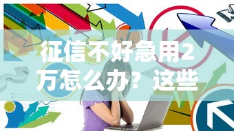 征信不好急用2万怎么办？这些方法或许能帮到你