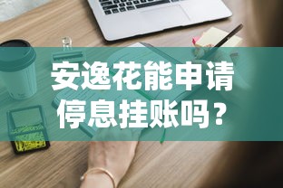安逸花能申请停息挂账吗？这些条件必须提前了解