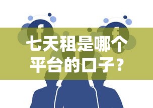 七天租是哪个平台的口子？真实借款渠道大解析