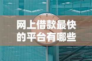 网上借款最快的平台有哪些？实测这几个渠道到账速度惊人