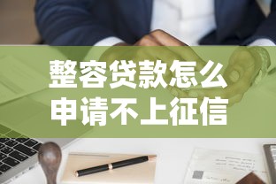 整容贷款怎么申请不上征信记录？避坑指南教你悄悄变美不影响信用