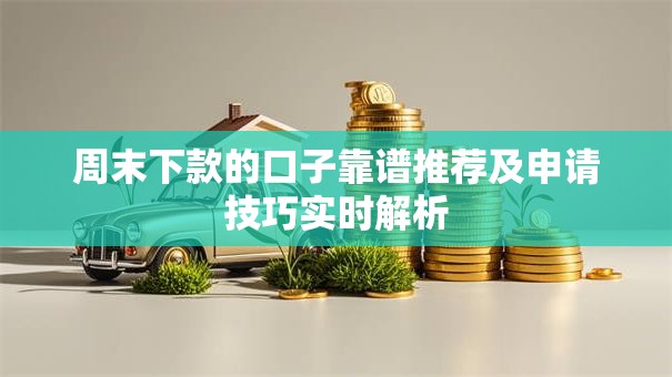 周末下款的口子靠谱推荐及申请技巧实时解析