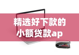 精选好下款的小额贷款app推荐，靠谱平台快速到账攻略