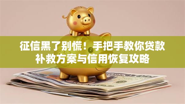 征信黑了别慌！手把手教你贷款补救方案与信用恢复攻略