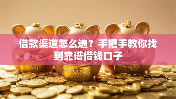 借款渠道怎么选？手把手教你找到靠谱借钱口子