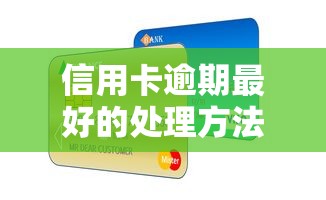 信用卡逾期最好的处理方法！超实用攻略帮你避免征信危机