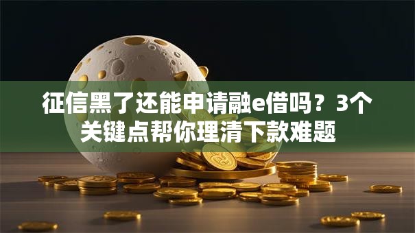 征信黑了还能申请融e借吗？3个关键点帮你理清下款难题
