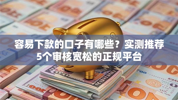 容易下款的口子有哪些？实测推荐5个审核宽松的正规平台