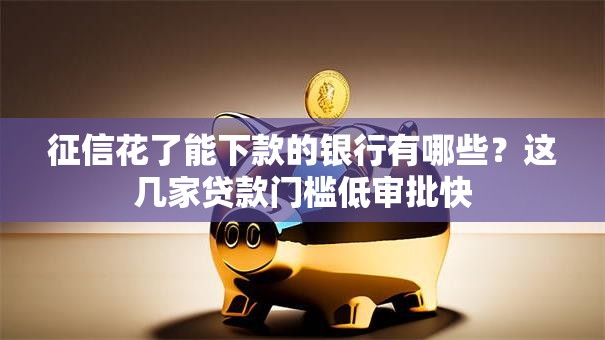 征信花了能下款的银行有哪些？这几家贷款门槛低审批快