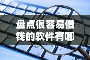 盘点很容易借钱的软件有哪些？这些靠谱平台值得一试