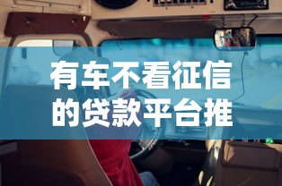 有车不看征信的贷款平台推荐！这些渠道靠谱又省心，避坑指南全解析