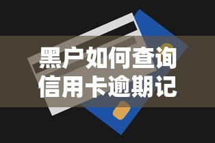 黑户如何查询信用卡逾期记录？三年未还款自救指南