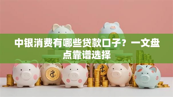 中银消费有哪些贷款口子？一文盘点靠谱选择