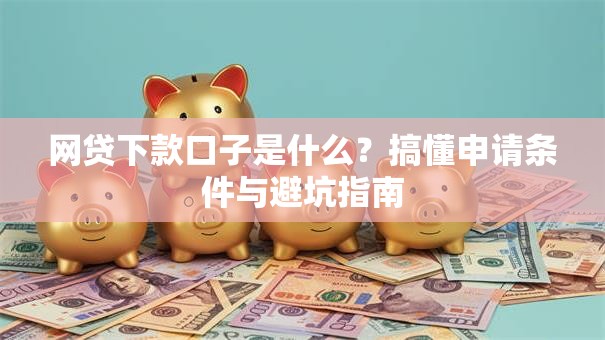 网贷下款口子是什么？搞懂申请条件与避坑指南
