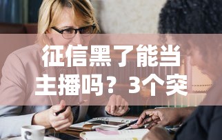 征信黑了能当主播吗？3个突破口必须看！