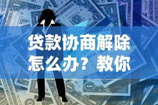 贷款协商解除怎么办？教你轻松和公司谈妥的秘诀