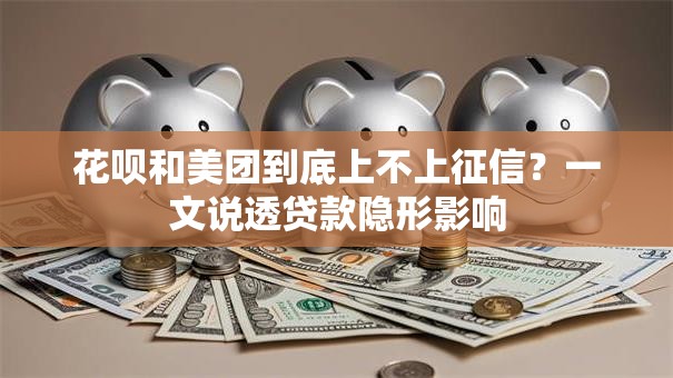 花呗和美团到底上不上征信？一文说透贷款隐形影响