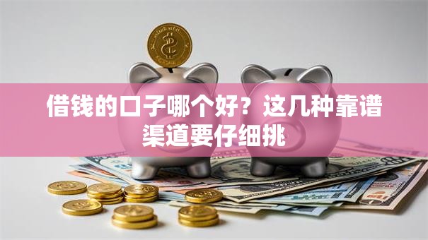 借钱的口子哪个好？这几种靠谱渠道要仔细挑