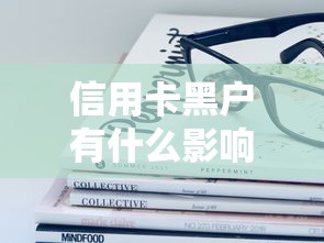 信用卡黑户有什么影响和后果？这五大风险必须提前了解！
