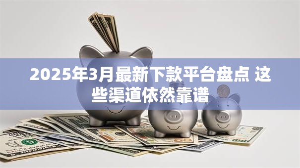 2025年3月最新下款平台盘点 这些渠道依然靠谱