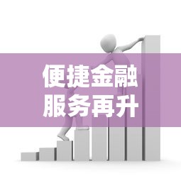 便捷金融服务再升级！最新贷款攻略助你轻松解决资金难题