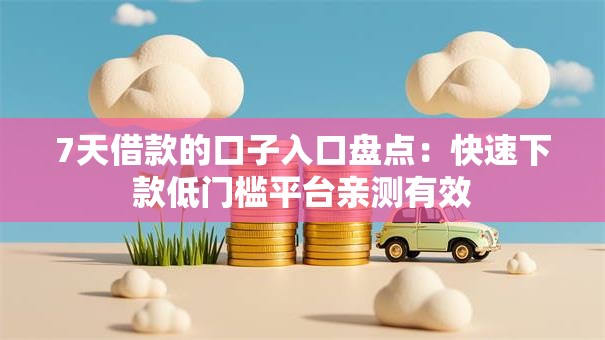7天借款的口子入口盘点：快速下款低门槛平台亲测有效