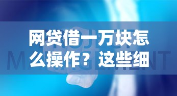 网贷借一万块怎么操作？这些细节不注意可能吃大亏