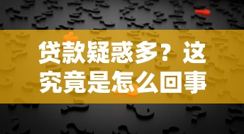 贷款疑惑多？这究竟是怎么回事，一文读懂避坑真相！