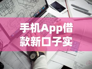 手机App借款新口子实测：这几款靠谱平台让你借钱更省心！