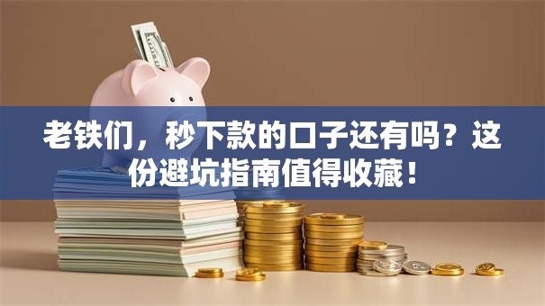 老铁们，秒下款的口子还有吗？这份避坑指南值得收藏！