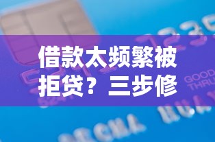 借款太频繁被拒贷？三步修复信用记录顺利申贷