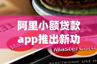 阿里小额贷款app推出新功能！这些变化你知道吗？