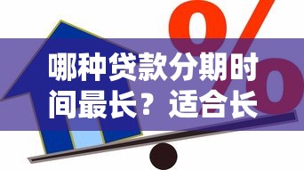 哪种贷款分期时间最长？适合长期还款的借款方案盘点