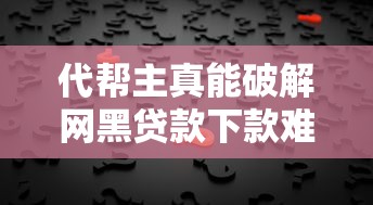 代帮主真能破解网黑贷款下款难题？揭秘背后真相