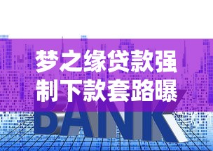 梦之缘贷款强制下款套路曝光!这些风险千万要当心 梦之缘贷款强制下款套路曝光!这些风险千万要当心