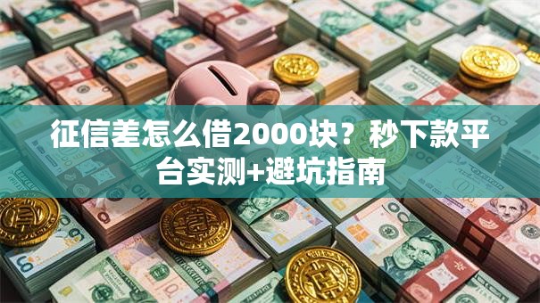 征信差怎么借2000块？秒下款平台实测+避坑指南