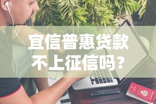 宜信普惠贷款不上征信吗？真实情况全面解析