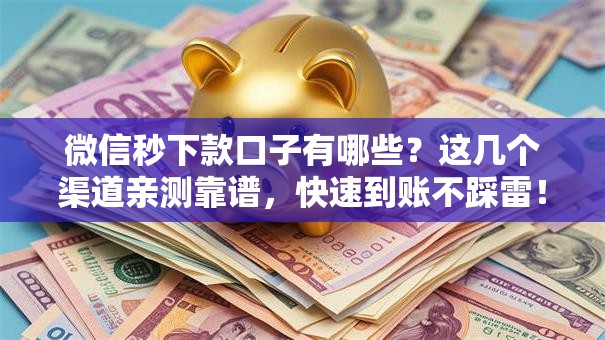 微信秒下款口子有哪些？这几个渠道亲测靠谱，快速到账不踩雷！
