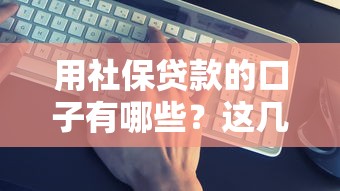 用社保贷款的口子有哪些？这几个渠道靠谱吗