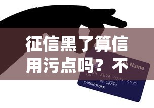 征信黑了算信用污点吗？不良记录对贷款影响深度解析